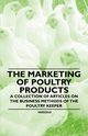 The Marketing of Poultry Products - A Collection of Articles on the Business Methods of the Poultry Keeper, Various