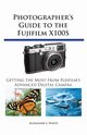 Photographer's Guide to the Fujifilm X100S, White Alexander S.