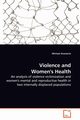 Violence and Women's Health - An analysis of violence victimization and women's mental and reproductive health in two internally displaced populations, Anastario Michael