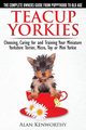 Teacup Yorkies - The Complete Owners Guide. Choosing, Caring for and Training Your Miniature Yorkshire Terrier, Micro, Toy or Mini Yorkie., Kenworthy Alan