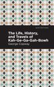 The Life, History and Travels of Kah-Ge-Ga-Gah-Bowh, Copway George