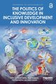 The Politics of Knowledge in Inclusive Development and Innovation, 
