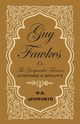 Guy Fawkes Or The Gunpowder Treason - An Historical Romance, Ainsworth William Harrison