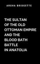 The Sultan Of The Old Ottoman Empire And The Blood Bath Battle In Anatolia, Aroha B