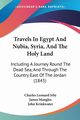 Travels In Egypt And Nubia, Syria, And The Holy Land, Irby Charles Leonard