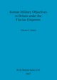 Roman Military Objectives in Britain under the Flavian Emperors, Grant Alison  E.