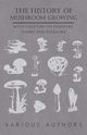 The History of Mushroom Growing - With Chapters on Industry, Names and Folklore, Various