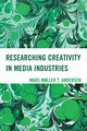 Researching Creativity in Media Industries, Andersen Mads M?ller T.