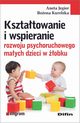 Ksztatowanie i wspieranie rozwoju psychoruchowego maych dzieci w obku, Jegier Aneta, Kurelska Boena