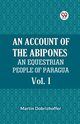An Account Of The Abipones An Equestrian People Of Paraguay Vol. I, Dobrizhoffer Martin