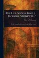 The Life of Gen. Thos. J. Jackson, 
