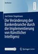 Die Vernderung der Bankenbranche durch die Implementierung von Knstlicher Intelligenz, Stegelmann Joel Dieter