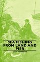 Sea Fishing from Land and Pier, Bickerdyke John