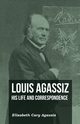 Louis Agassiz - His Life and Correspondence - Volume I, Agassiz Elizabeth Cary