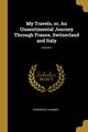 My Travels, or, An Unsentimental Journey Through France, Switzerland and Italy; Volume I, Chamier Frederick