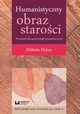 Humanistyczny obraz staroci Przesanki dla gerontologii humanistycznej Tom 3, Dubas Elbieta