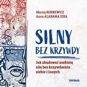 Silny bez krzywdy. Jak zbudowa osobist si bez krzywdzenia siebie i innych, Maciej Bennewicz, Anna Jera