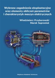 Wybrane zagadnienia eksploatacyjne oraz elementy oblicze parametrw i charakterystyk maszyn elektrycznych, Wodzimierz Przyborowski