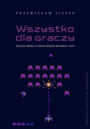 Wszystko dla graczy. Polskie media o grach wideo wczoraj i dzi, Przemysaw Ciszek