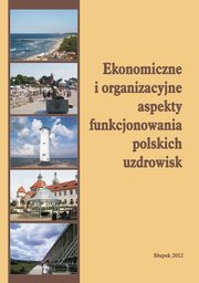 Ekonomiczne i organizacyjne aspekty funkcjonowania polskich uzdrowisk, 