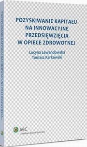 Pozyskiwanie kapitau na innowacyjne przedsiwzicia w opiece zdrowotnej, Lucyna Lewandowska, Tomasz Adam Karkowski