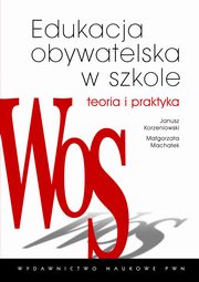 Edukacja obywatelska w szkole. Teoria i praktyka, Magorzata Machaek, Janusz Korzeniowski