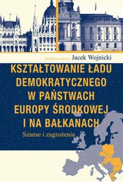 Ksztatowanie adu demokratycznego w pastwach Europy rodkowej i na Bakanach, Jacek Wojnicki