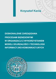 ksiazka tytu: Doskonalenie zarzdzania procesami biznesowymi w organizacji z wykorzystaniem modeli dojrzaoci i technologii informacyjno-komunikacyjnych autor: Krzysztof Kania