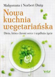 Nowa kuchnia wegetariaska. Dieta, ktra chroni serce i wydua ycie, Norbert Duy, Magorzata Duy