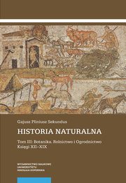 Historia naturalna. Tom III: Botanika. Rolnictwo i Ogrodnictwo. Ksigi XII?XIX, Gajusz Pliniusz Sekundus