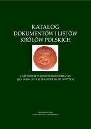 Katalog dokumentw i listw krlw polskich z Archiwum Pastwowego w Gdasku (Jan Olbracht i Aleksander Jagielloczyk), 