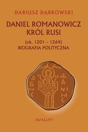 ksiazka tytu: Daniel Romanowicz krl Rusi (ok. 1201-1264) Biografia polityczna autor: Dariusz Dbrowski