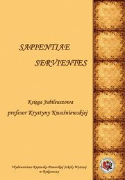 Sapientiae Servientes. Ksiga jubileuszowa profesor Krystyny Kwaniewskiej, 