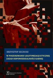 W poszukiwaniu legitymizacji etycznej zasad odpowiedzialnoci karnej, Krzysztof Szczucki