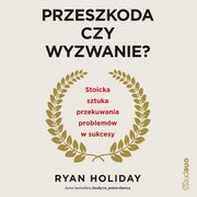 Przeszkoda czy wyzwanie? Stoicka sztuka przekuwania problemw w sukcesy, Ryan Holiday
