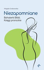 Niezapomniane. Bohaterki Biblii. Ksigi prorockie, Magda Grabowska