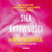 Sia aktywnoci. Jak wzmocni ciao, przywrci nadziej, znale odwag i naprawi relacje, Kelly McGonigal