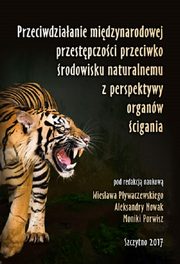 ksiazka tytu: Przeciwdziaanie midzynarodowej przestpczoci przeciwko rodowisku naturalnemu z perspektywy organw cigania autor: Wiesaw Pywaczewski, Aleksandra Nowak, Monika Porwisz