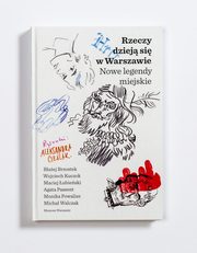 Rzeczy dziej si w Warszawie. Nowe legendy miejskie, Baej Brzostek, Wojciech Kuczok, Maciej ubieski, Agata Passent, Monika Powalisz, Micha Walczak