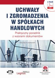 Uchway i zgromadzenia w spkach handlowych. Praktyczny poradnik z wzorami dokumentw (e-book z suplementem elektronicznym), Micha Koralewski