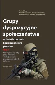 Grupy dyspozycyjne spoeczestwa w wietle potrzeb bezpieczestwa pastwa. Tom 1 Teoretyczne aspekty przygotowania i funkcjonowania grup dyspozycyjnych pastwa, Piotr Bogdalski, Danuta Bukowiecka, Robert Czcik, Bogdan Zdrodowski