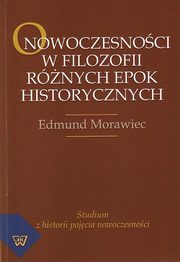 ksiazka tytu: O nowoczesnoci w filozofii rnych epok historycznych. Studium z historii pojcia nowoczesnoci autor: Edmund Morawiec