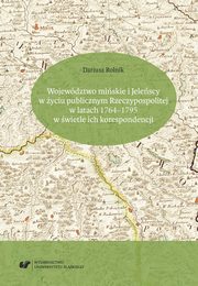 Wojewdztwo miskie i Jelescy w yciu publicznym Rzeczypospolitej w latach 1764?1795 w wietle ich korespondencji, Dariusz Rolnik