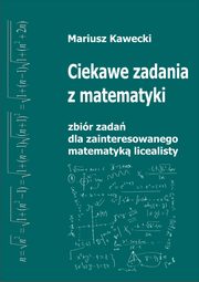 ksiazka tytu: Ciekawe zadania z matematyki. Zbir zada dla zainteresowanego matematyk licealisty autor: Mariusz Kawecki