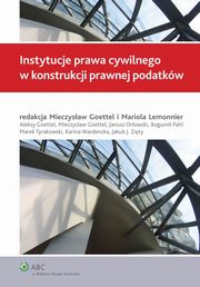Instytucje prawa cywilnego w konstrukcji prawnej podatkw, Marek Tyrakowski, Mieczysaw Goettel, Bogumi Pahl, Aleksy Goettel, Mariola Lemonnier, Janusz Orowski, Jakub J. Zity