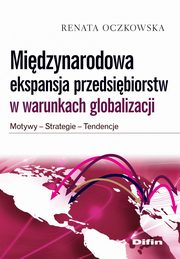 Midzynarodowa ekspansja przedsibiorstw w warunkach globalizacji. Motywy, strategie, tendencje, Renata Oczkowska