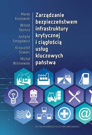 Zarzdzanie bezpieczestwem infrastruktury krytycznej i cigoci usug kluczowych pastwa, Marek Kisilowski, Witold Skomra, Justyna Smagowicz, Krzysztof Szwarc, Micha Winiewski
