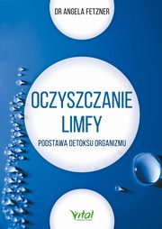 Oczyszczanie limfy. Podstawa detoksu organizmu, Angela Fetzner