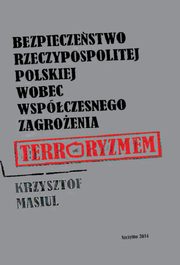 Bezpieczestwo Rzeczypospolitej Polskiej wobec wspczesnego zagroenia terroryzmem, Krzysztof Masiul