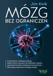 Mzg bez ogranicze. Potwierdzone naukowo metody, dziki ktrym nauczysz si szybkiego czytania, usprawnisz pami, zwikszysz koncentracj i? aktywujesz supermoce swojego mzgu, Jim Kwik